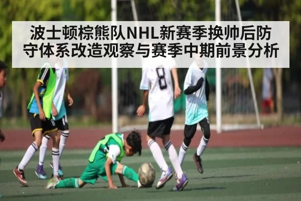波士顿棕熊队NHL新赛季换帅后防守体系改造观察与赛季中期前景分析